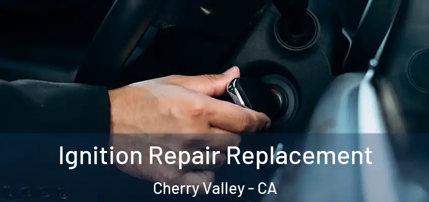  Ignition Repair Replacement Cherry Valley - CA